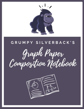 Grumpy Silverback's Graph Paper Composition Notebook: Graph Ruled Math & Science Composition Notebook for Students - 200 pages 8.5" x 11"