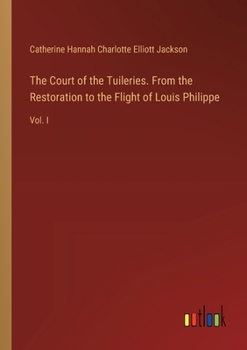 Paperback The Court of the Tuileries. From the Restoration to the Flight of Louis Philippe: Vol. I Book