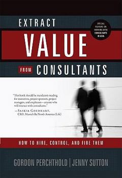 Hardcover Extract Value from Consultants: How to Hire, Control and Fire Them! Book