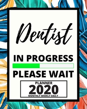 Dentist In Progress Please Wait: 2020 Planner For Dentist, 1-Year Daily, Weekly And Monthly Organizer With Calendar, Appreciation, Christmas, Or Birthday Gift Idea (8" x 10")
