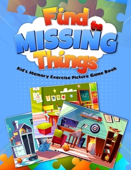 Paperback Find the Missing Things Kid's Memory Exercise Picture Game Book: 15 room pictures, 3 scenarios of missing objects; kids search the things & have fun; Book