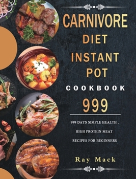Hardcover Carnivore Diet Instant Pot Cookbook 999: 999 Days Simple Health, High Protein Meat Recipes for Beginners Book