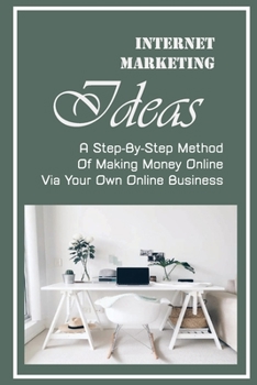 Paperback Internet Marketing Ideas: A Step-By-Step Method Of Making Money Online Via Your Own Online Business: Affiliate Marketing Book