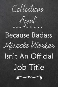 Collections Agent Because Bad Ass Miracle Worker Isn't An Official Job Title: Journal - Lined Notebook to Write In - Appreciation Thank You Novelty Gift