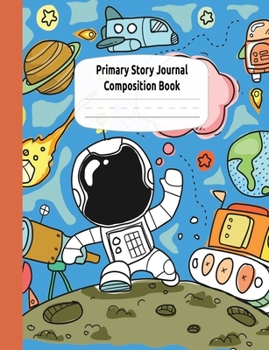 Astronauts and Rocket Ships Primary Story Journal Composition Book: Draw and Write Journal, Grade Level K-2, Dotted Midline and Creative Story Picture ... Home Schooling Notebooks (Outer Space Series)