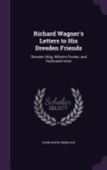 Hardcover Richard Wagner's Letters to His Dresden Friends: Theodor Uhlig, Wilhelm Fischer, and Ferdinand Heine Book