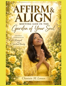 Affirm and Align Meeting God in the Garden of Your Soul: Gracefully Cultivating a Life of Faith Beauty and Purpose in Christ