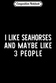 Composition Notebook: I Like Seahorses And Maybe Like 3 People Funny Lover Gift  Journal/Notebook Blank Lined Ruled 6x9 100 Pages