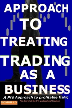 APPROACH TO TREATING TRADING AS A BUSINESS: The Secret of the 5% professional Traders! (THE ULTIMATE SECRETS TO TRADING THE MARKETS)