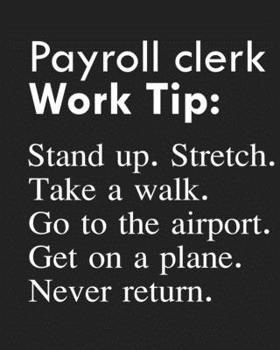 Payroll clerk Work Tip: Stand up. Stretch. Take a walk. Go to the airport. Get on a plane. Never return.: Calendar 2020, Monthly & Weekly Planner Jan. - Dec. 2020