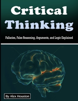 Paperback Critical Thinking: Fallacies, False Reasoning, Arguments, and Logic Explained Book