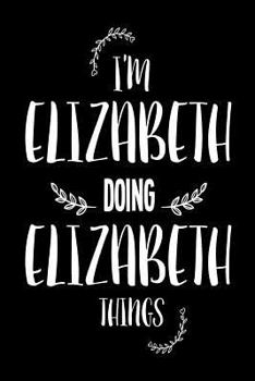 Paperback I'm Elizabeth Doing Elizabeth Things: Funny Personalized Gift Notebook For Women Book