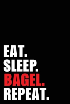 Eat Sleep Bagel Repeat: Bagel Bread Birthday Gift Idea | Blank Lined Notebook And Journal | 6x9 Inch 120 Pages White Paper