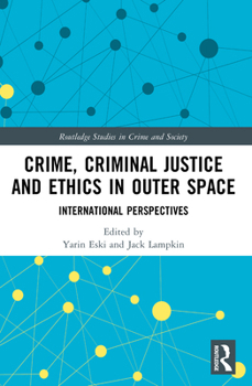 Crime, Criminal Justice and Ethics in Outer Space: International Perspectives (Routledge Studies in Crime and Society)
