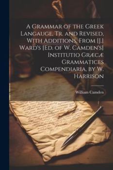 Paperback A Grammar of the Greek Langauge, Tr. and Revised, With Additions, From [J.] Ward's [Ed. of W. Camden's] Institutio Græcæ Grammatices Compendiaria, by Book