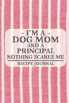 I'm a Dog Mom and a Principal Nothing Scares Me Recipe Journal: Blank Recipe Journal to Write in for Women, Bartenders, Drink and Alcohol Log, ... for Women, Wife, Mom, Aunt (6x9 120 pages)