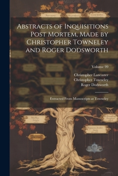 Paperback Abstracts of Inquisitions Post Mortem, Made by Christopher Towneley and Roger Dodsworth: Extracted From Manuscripts at Towneley; Volume 99 Book