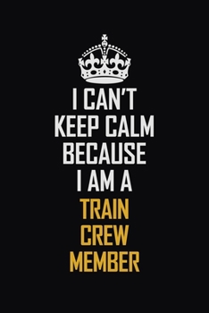 Paperback I Can't Keep Calm Because I Am A Train Crew Member: Motivational Career Pride Quote 6x9 Blank Lined Job Inspirational Notebook Journal Book