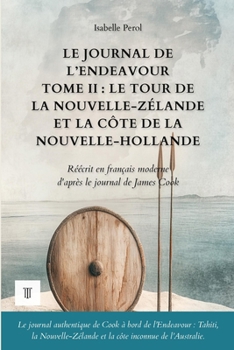 Le Journal de l’Endeavour, Tome II : Le tour de la Nouvelle-Zélande et les rivages de la Nouvelle-Hollande: Journal de James Cook réécrit en français ... (Océanie et Pacifique) (French Edition)