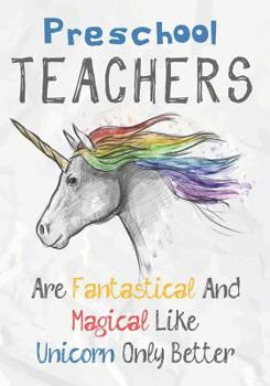 Preschool Teachers Are Fantastical & Magical Like A Unicorn Only Better: Perfect Year End Graduation or Thank You Gift for Teachers, Teacher Appreciation Gift, Gift for all occasions, And for holidays