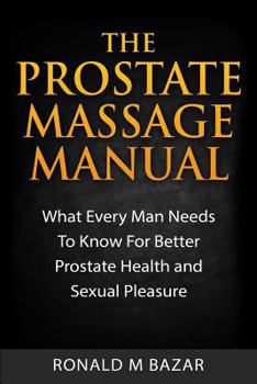 Paperback The Prostate Massage Manual: What Every Man Needs To Know For Better Prostate Health and Sexual Pleasure Book