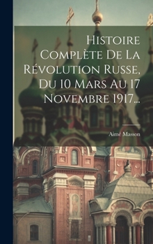 Hardcover Histoire Complète De La Révolution Russe, Du 10 Mars Au 17 Novembre 1917... [French] Book