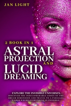 Paperback Astral Projection And Lucid Dreaming: 2 Book In 1: Explore The Invisible Universes. Discover The Indecipherable Codes Of The Dream Dimension And Trave Book