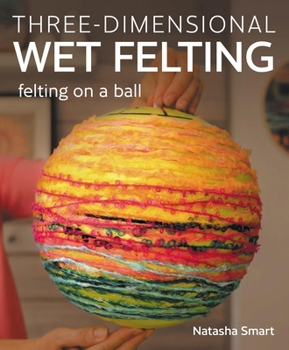 Paperback Three-Dimensional Wet Felting: Felting on a Ball Book