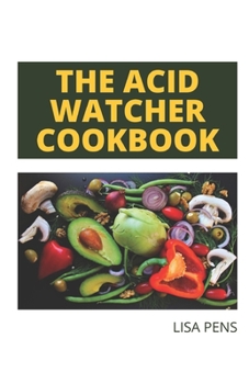 Paperback The Acid Watcher Cookbook: Doctors Approved Nourishing Recipes T&#1086; Pr&#1077;v&#1077;nt And H&#1077;&#1072;l A&#1089;&#1110;d Reflux Disease Book