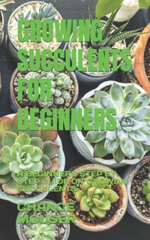 Paperback Growing Succulents for Beginners: A Beginners Step by Step Guide on Growing Succulents Book