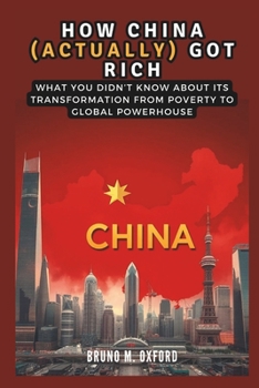 Paperback How China (Actually) Got Rich: The Secrets Behind the World's Fastest-Growing Economy: What You Didn't Know About Its Transformation from Poverty to Book