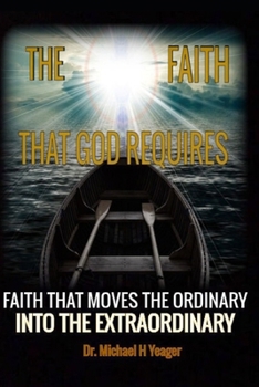 The Faith That God Requires: A Dynamic Look at the Importance of Faith