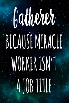 Gatherer Because Miracle Worker Isn't A Job Title: The perfect gift for the professional in your life - Funny 119 page lined journal!