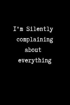 I'm Silently Complaining About Everything: College Ruled Notebook & Journal. Gag Gift for Coworkers