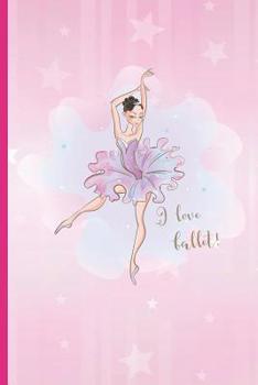 Paperback I Love Ballet!: 6" X 9" BLANK LINED NOTEBOOK 120 Pgs. Notepad, Ballet Journal, Intimate Diary. CREATIVE GIFT FOR GIRLS. BIRTHDAY. CHRI Book