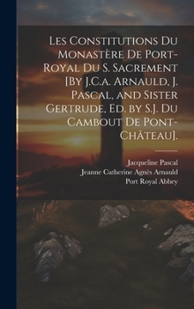 Hardcover Les Constitutions Du Monastère De Port-Royal Du S. Sacrement [By J.C.a. Arnauld, J. Pascal, and Sister Gertrude, Ed. by S.J. Du Cambout De Pont-Châtea [French] Book