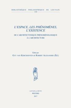 L'espace, les phénomènes, l'existence: De l'architectonique phénoménologique à l'architecture (Bibliotheque Philosophique de Louvain)