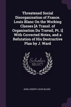 Paperback Threatened Social Disorganisation of France. Louis Blanc On the Working Classes [A Transl. of Organisation Du Travail, Pt. 1] With Corrected Notes, an Book