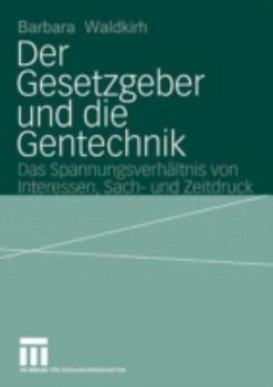 Der Gesetzgeber Und Die Gentechnik: Das Spannungsverhaltnis Von Interessen, Sach- Und Zeitdruck