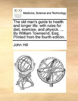 The Old Man's Guide To Health And Longer Life: With Rules For Diet, Exercise, And Physic