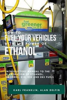Paperback How to Fuel Your Vehicles with the Power of Ethanol: Introductory Manual to the Elaboration of Ethanol, Gasohol, E10, E20 and E85 Fuels Book