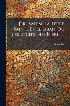 Paperback Jérusalem, La Terre Sainte Et Le Liban, Ou Les Récits Du Pèlerin... [French] Book