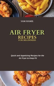 Air Fryer Recipes for Beginners: Quick and Appetizing Recipes for the Air Fryer to Keep Fit