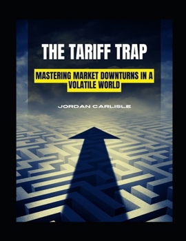 The Tariff Trap: Mastering Market Downturns in a Volatile World
