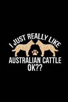 I Just Really Like Australian Cattle Ok?: Cool Australian Cattle Dog Journal Notebook - Australian Cattle Puppy Lover Gifts - Funny Australian Cattle Dog Notebook - Australian Cattle Owner Gifts. 6 x 