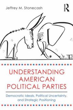 Paperback Understanding American Political Parties: Democratic Ideals, Political Uncertainty, and Strategic Positioning Book
