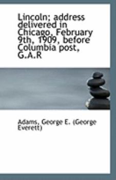 Lincoln; Address Delivered in Chicago, February 9th, 1909, Before Columbia Post, G a R