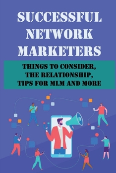Paperback Successful Network Marketers: Things To Consider, The Relationship, Tips For MLM And More: Network Marketing Leads Guide Book