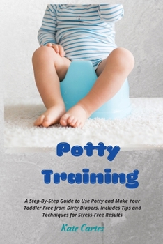 Paperback Potty Training: A Step-By-Step Guide to Use Potty and Make Your Toddler Free from Dirty Diapers. Includes Tips and Techniques for Stress-Free Results Book
