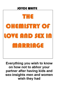Paperback The Chemistry of Love and Sex in Marriage: Everything you wish to know on how not to abhor your partner after having kids and sex-insights men and wom Book